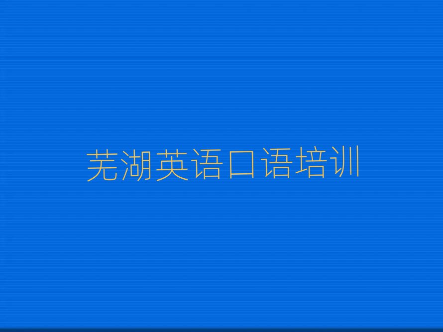 蕪湖弋江區(qū)學(xué)英語口語培訓(xùn)班名單總覽公布一覽表