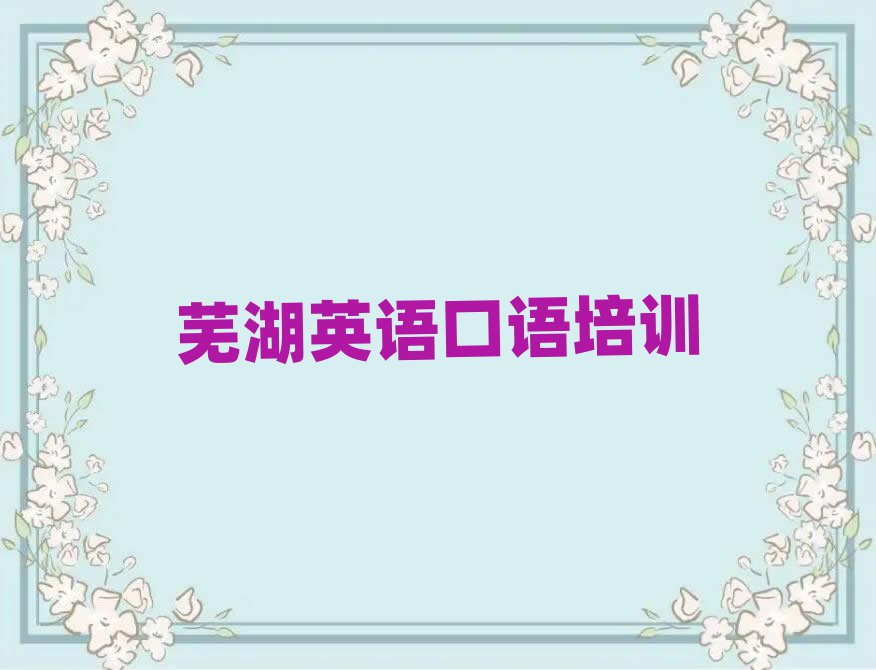 蕪湖弋江區(qū)學(xué)英語口語培訓(xùn)班名單總覽公布一覽表