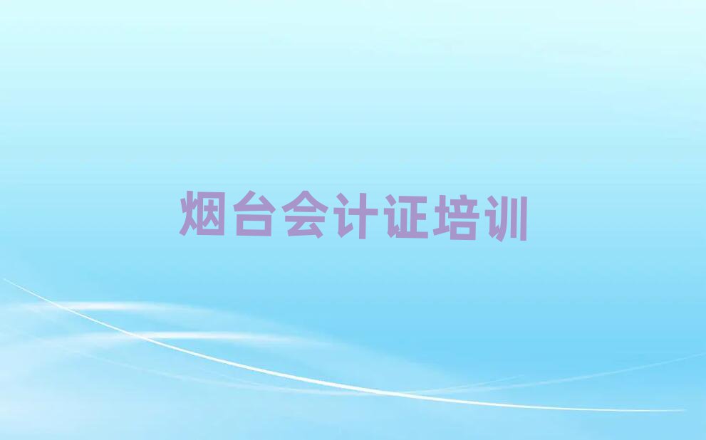 煙臺(tái)會(huì)計(jì)證線上學(xué)習(xí)班今日一覽公布