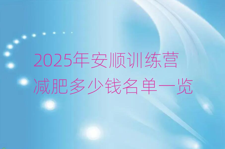2025年安順訓(xùn)練營減肥多少錢名單一覽