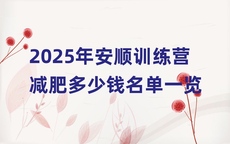 2025年安順訓(xùn)練營減肥多少錢名單一覽
