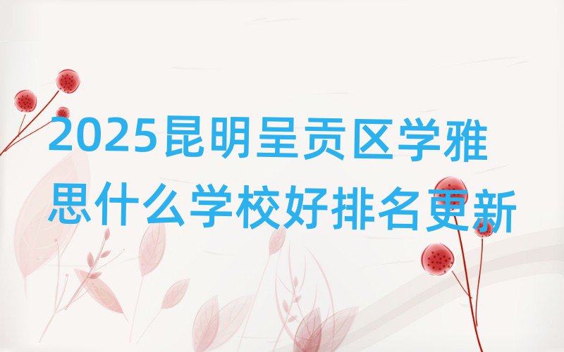 2025昆明呈貢區(qū)學(xué)雅思什么學(xué)校好排名更新