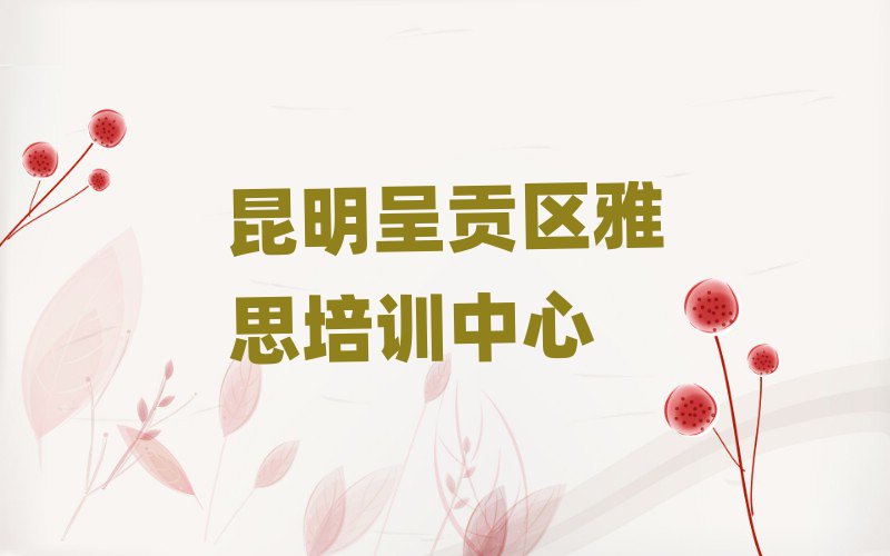 2025昆明呈貢區(qū)學(xué)雅思什么學(xué)校好排名更新