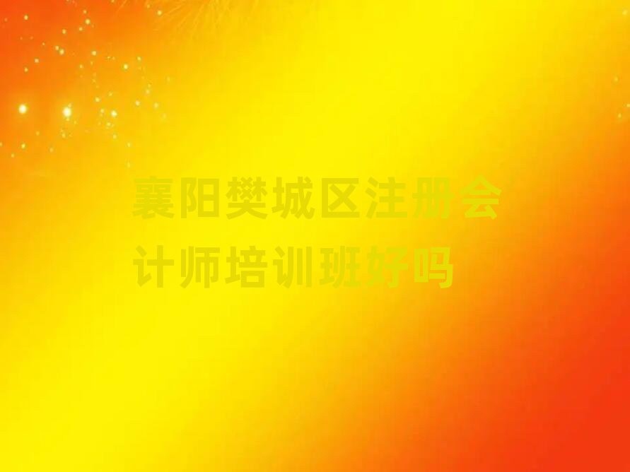 襄陽樊城區(qū)注冊會計(jì)師培訓(xùn)班好嗎