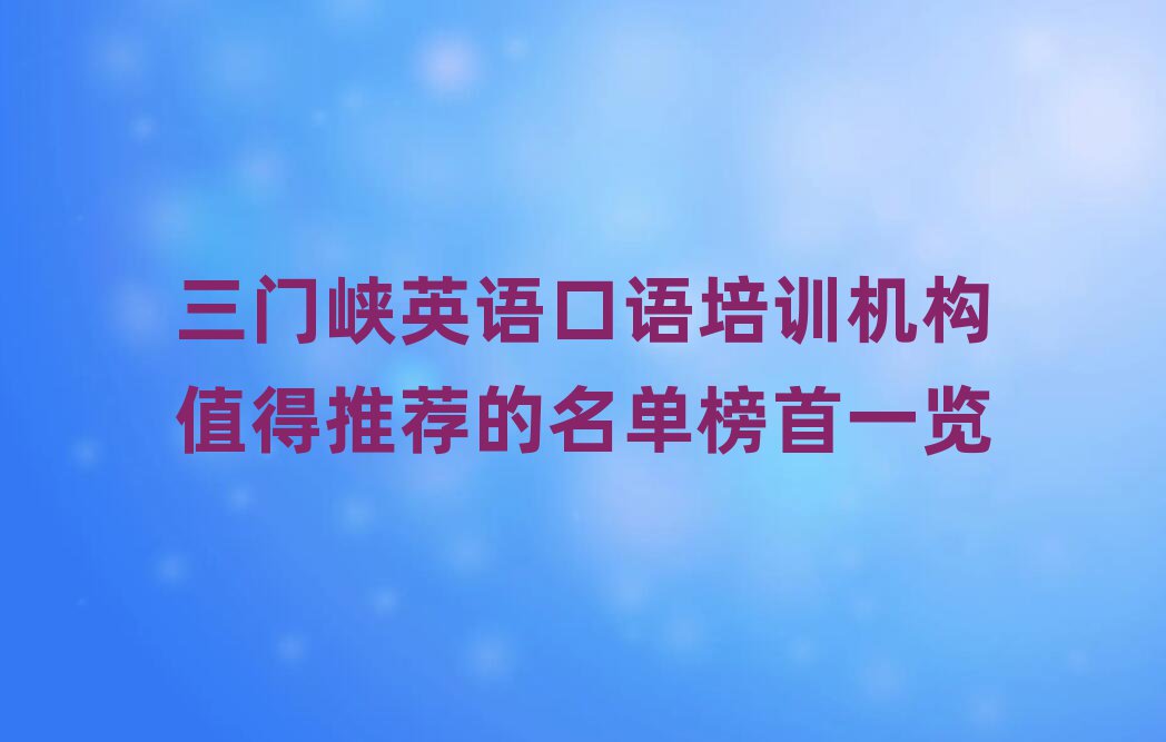 三門峽英語(yǔ)口語(yǔ)培訓(xùn)機(jī)構(gòu)值得推薦的名單榜首一覽