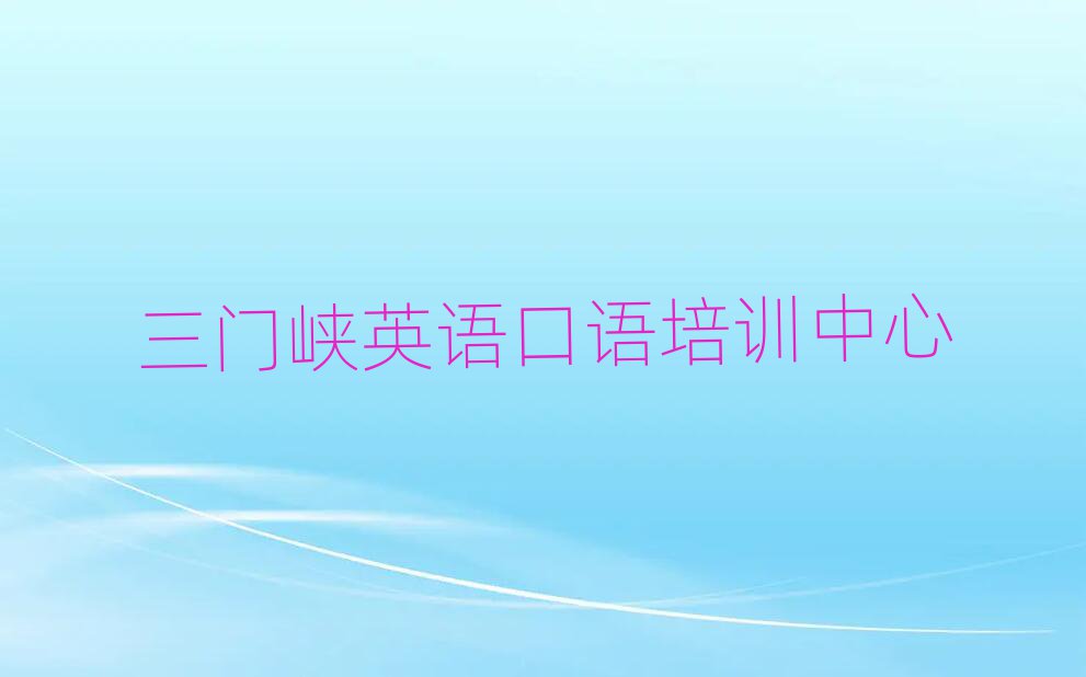 三門峽英語(yǔ)口語(yǔ)培訓(xùn)機(jī)構(gòu)值得推薦的名單榜首一覽