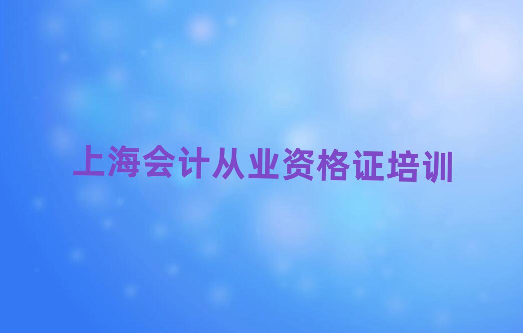 上海到哪里學(xué)會(huì)計(jì)從業(yè)資格證十大一覽匯總本地甄選的