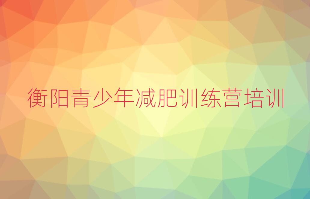 2025年衡陽(yáng)封閉減肥訓(xùn)練營(yíng)怎么樣排名top10
