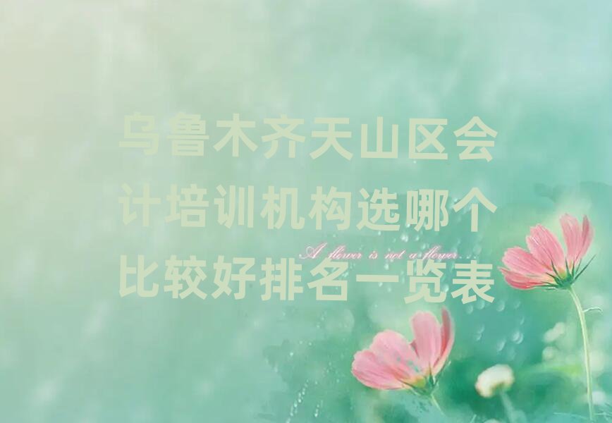 烏魯木齊天山區(qū)會(huì)計(jì)培訓(xùn)機(jī)構(gòu)選哪個(gè)比較好排名一覽表