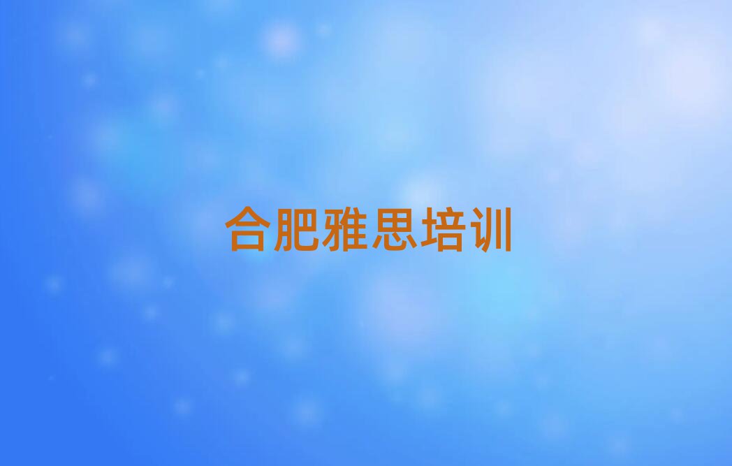 合肥廬陽區(qū)雅思哪有好的雅思培訓學校名單一覽