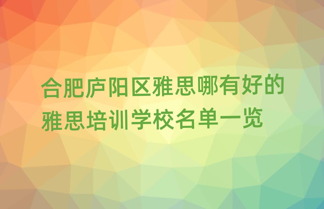 合肥廬陽區(qū)雅思哪有好的雅思培訓學校名單一覽