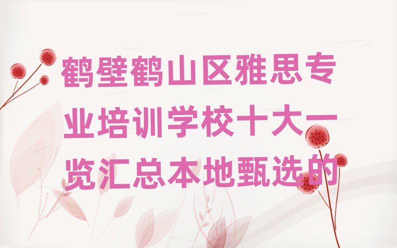 鶴壁鶴山區(qū)雅思專業(yè)培訓(xùn)學(xué)校十大一覽匯總本地甄選的