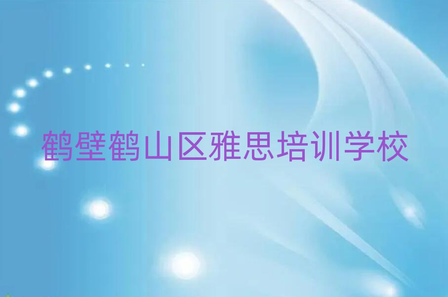 鶴壁鶴山區(qū)雅思專業(yè)培訓(xùn)學(xué)校十大一覽匯總本地甄選的