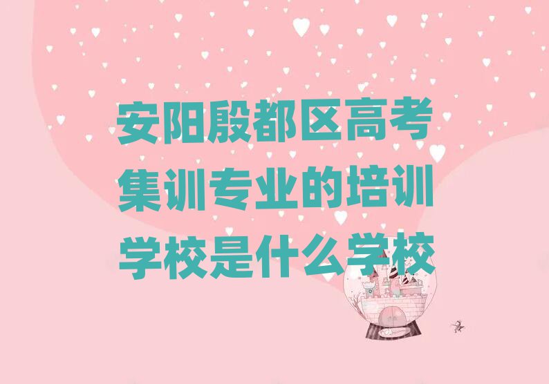 安陽殷都區(qū)高考集訓專業(yè)的培訓學校是什么學校