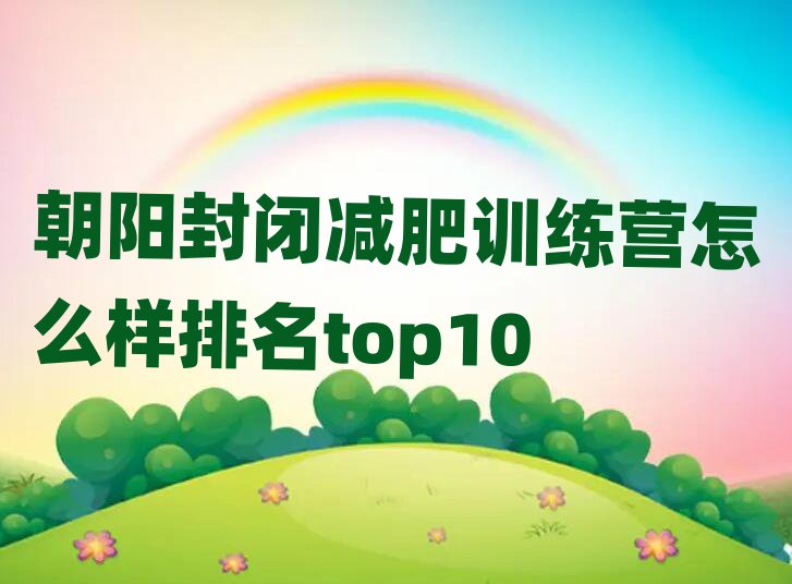 朝陽封閉減肥訓(xùn)練營(yíng)怎么樣排名top10