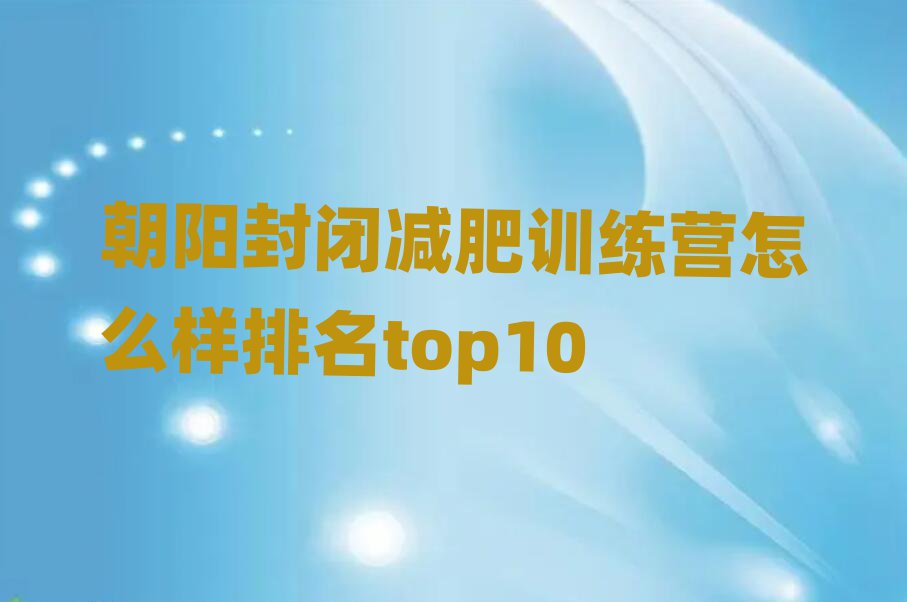 朝陽封閉減肥訓(xùn)練營(yíng)怎么樣排名top10