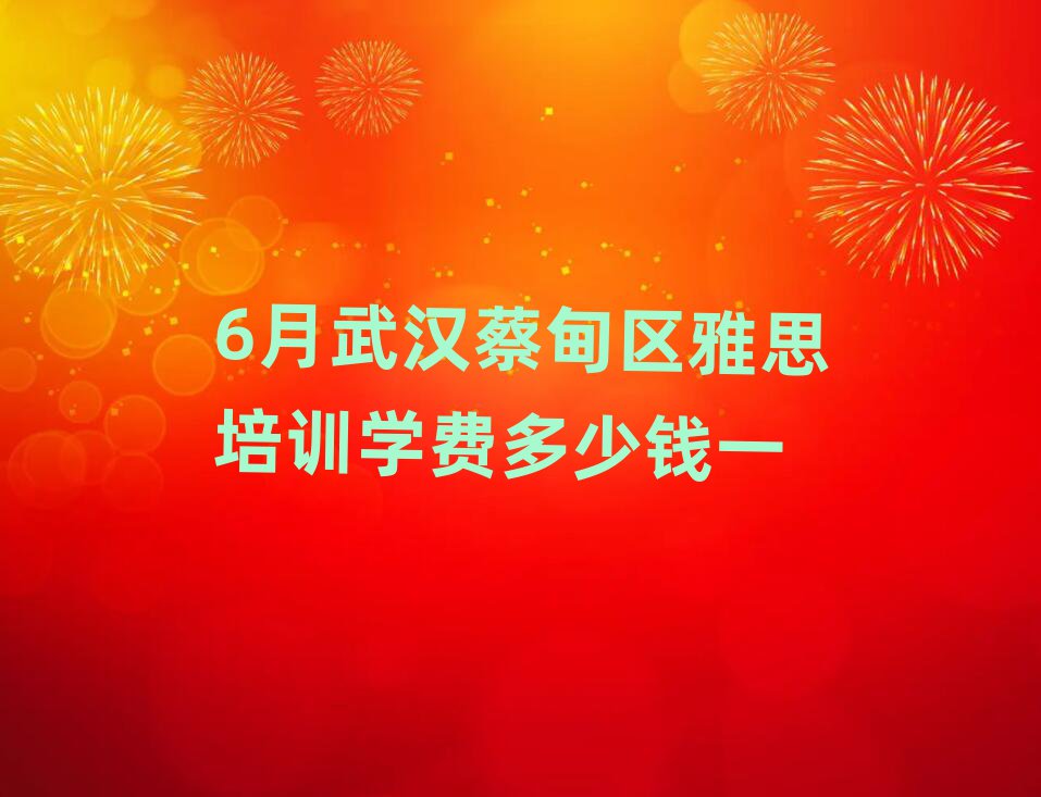 6月武漢蔡甸區(qū)雅思培訓(xùn)學(xué)費(fèi)多少錢一