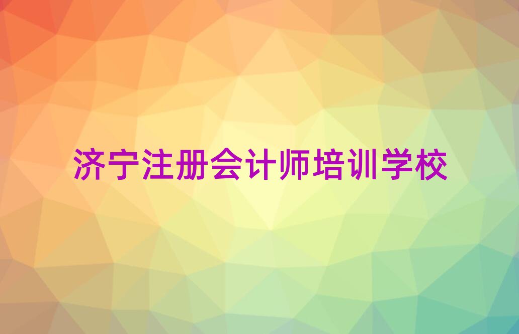 濟(jì)寧哪個(gè)學(xué)校學(xué)注冊會計(jì)師好名單大全一覽