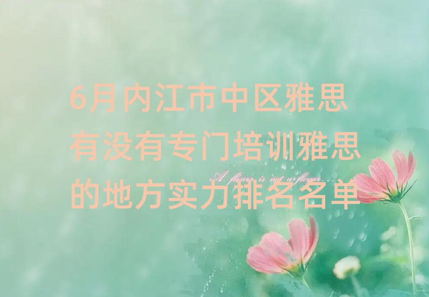 6月內(nèi)江市中區(qū)雅思有沒(méi)有專門培訓(xùn)雅思的地方實(shí)力排名名單