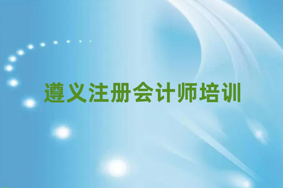 遵義在哪學(xué)注冊會計(jì)師十大正規(guī)排行