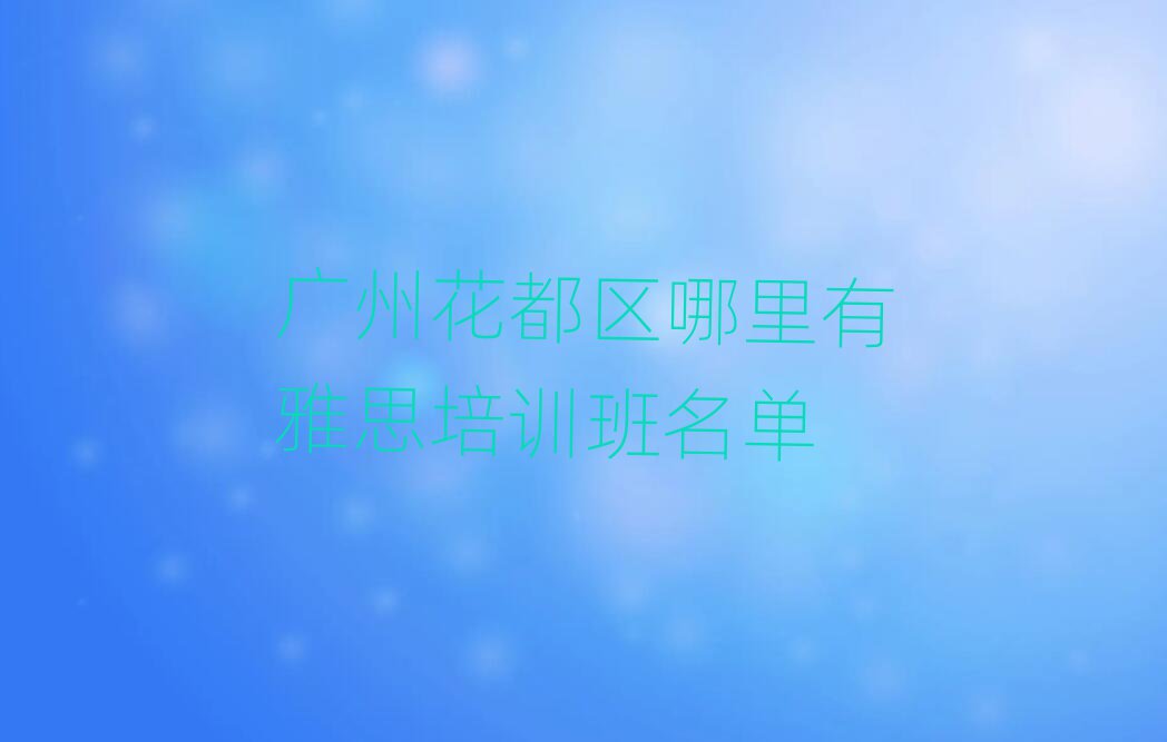 廣州花都區(qū)哪里有雅思培訓班名單