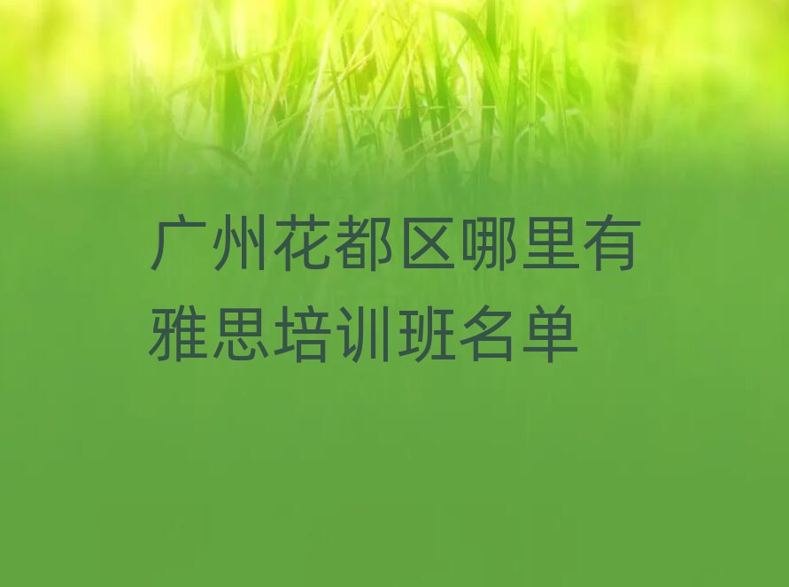 廣州花都區(qū)哪里有雅思培訓班名單