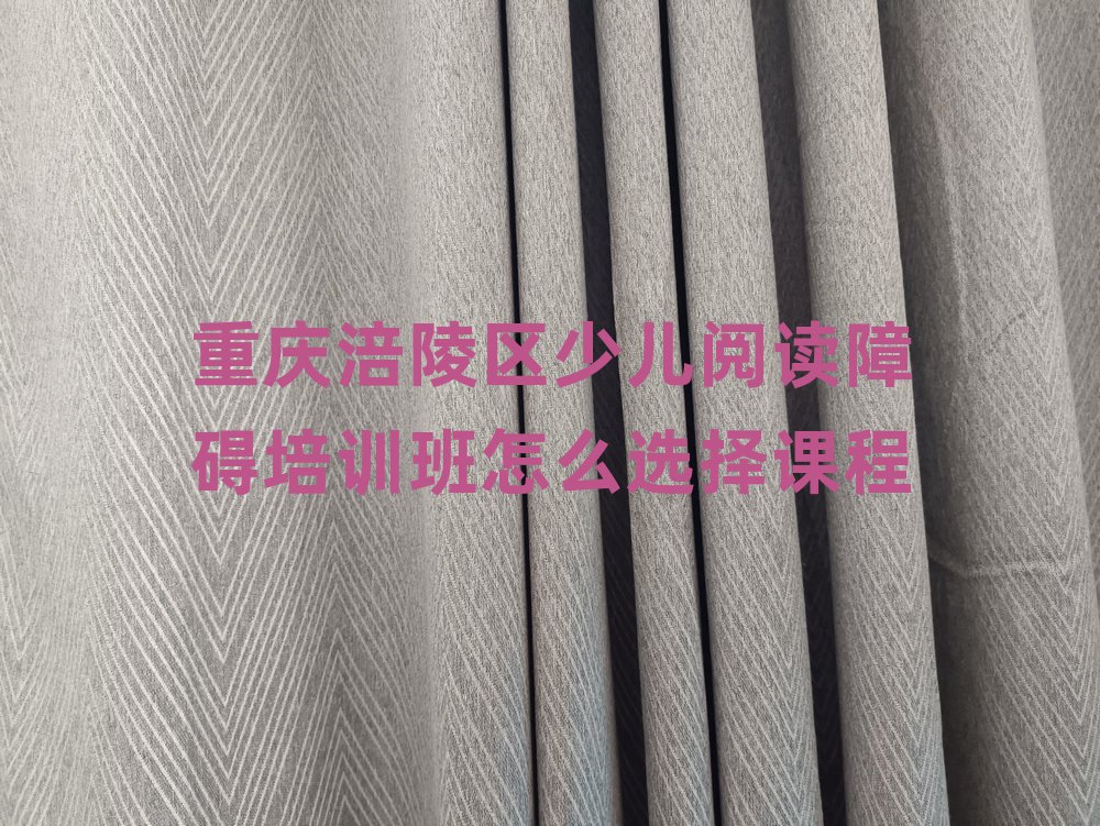 重慶涪陵區(qū)少兒閱讀障礙培訓(xùn)班怎么選擇課程
