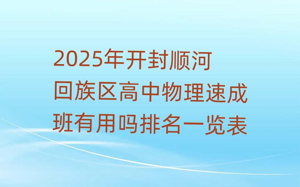 2025年開封順河回族區(qū)高中物理速成班有用嗎排名一覽表