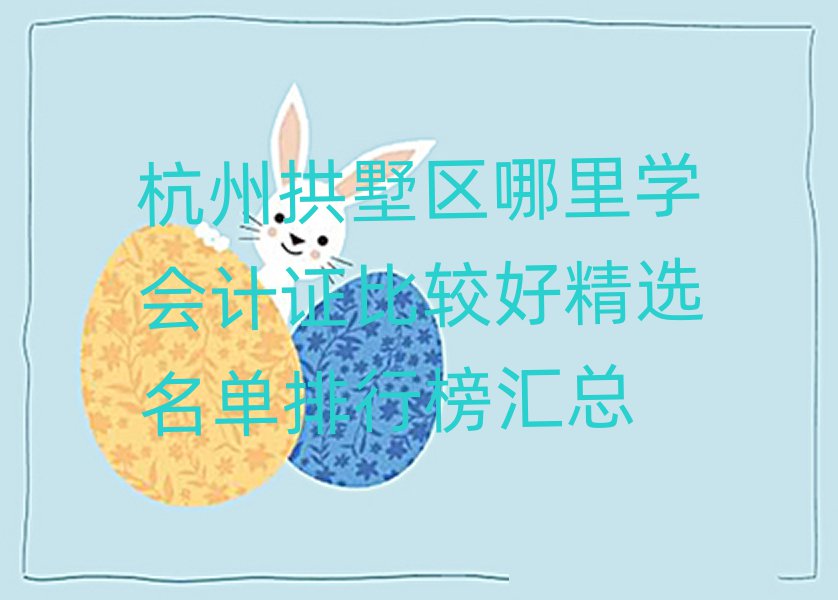 杭州拱墅區(qū)哪里學(xué)會計證比較好精選名單排行榜匯總