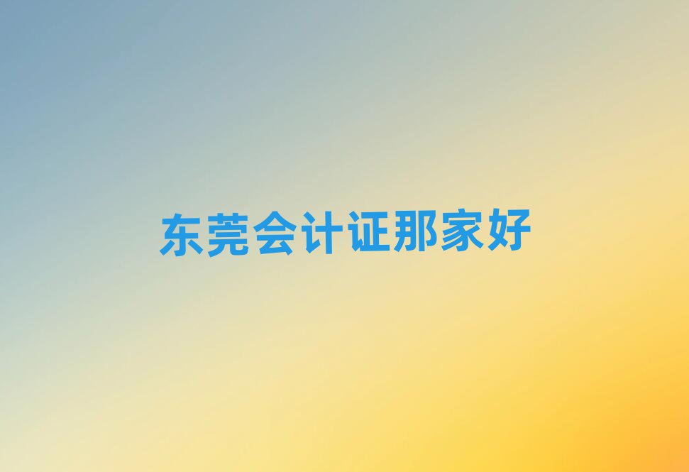 東莞會(huì)計(jì)證那家好