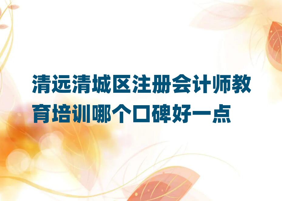清遠清城區(qū)注冊會計師教育培訓哪個口碑好一點