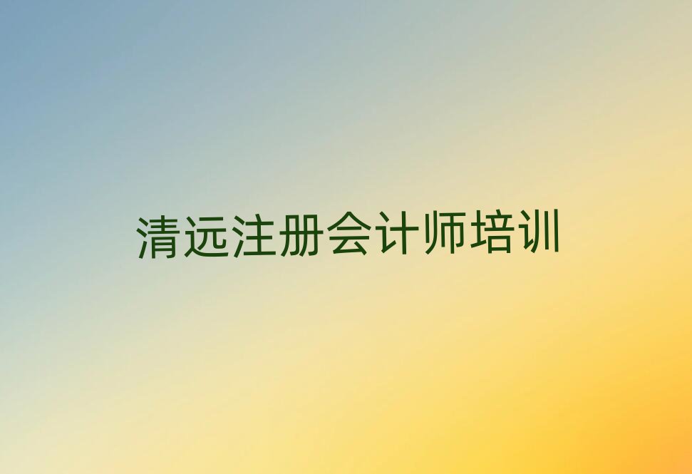 清遠清城區(qū)注冊會計師教育培訓哪個口碑好一點