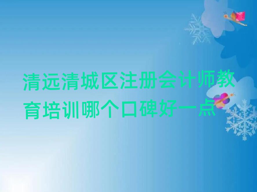 清遠清城區(qū)注冊會計師教育培訓哪個口碑好一點