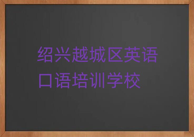 2025年紹興越城區(qū)英語(yǔ)口語(yǔ)班培訓(xùn)學(xué)校哪家好名單更新匯總