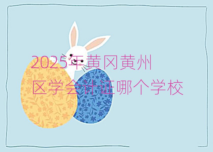 2025年黃岡黃州區(qū)學會計證哪個學校