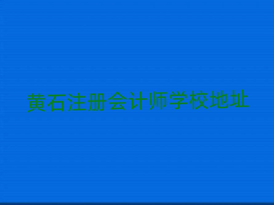 黃石注冊(cè)會(huì)計(jì)師學(xué)校地址