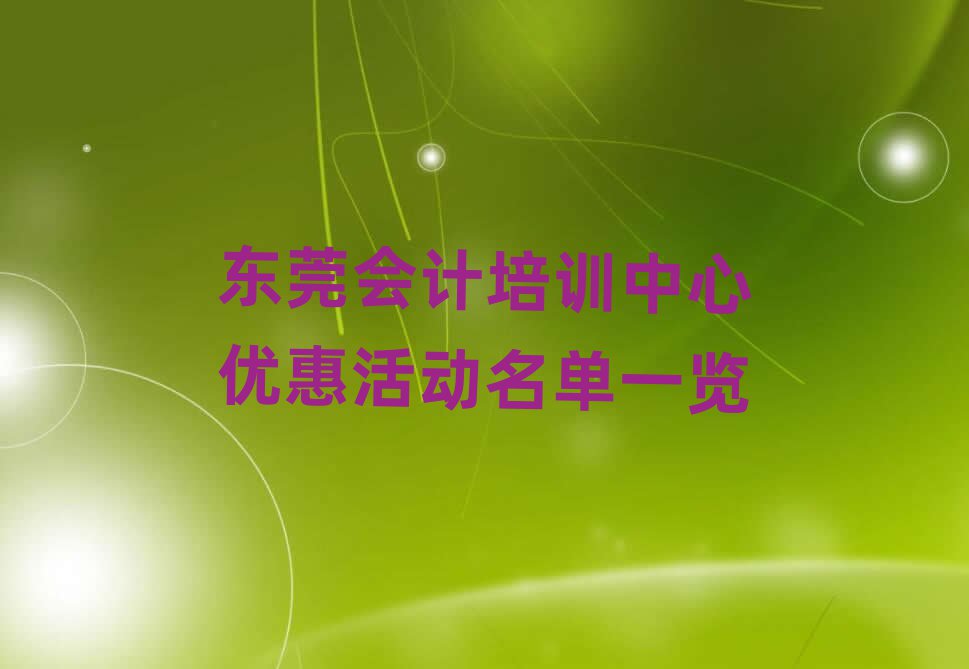 東莞會(huì)計(jì)培訓(xùn)中心優(yōu)惠活動(dòng)名單一覽