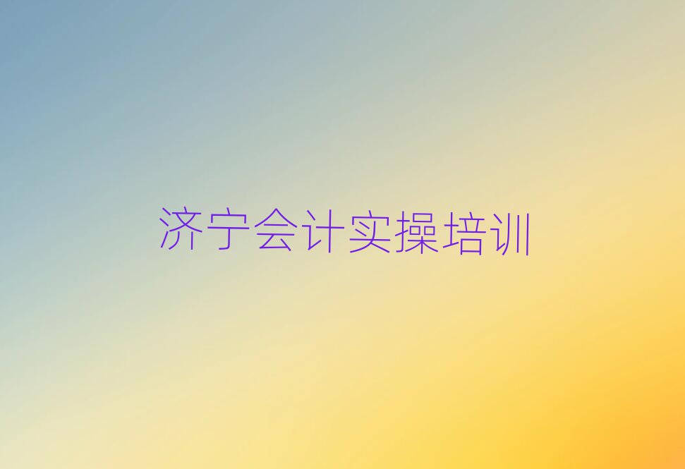 濟寧哪里有會計實操學(xué)校精選名單出爐