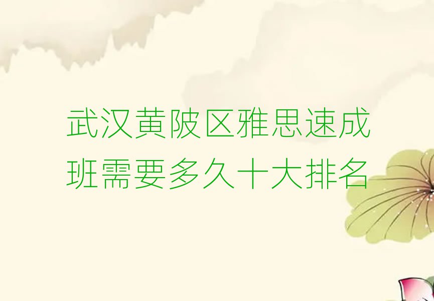 武漢黃陂區(qū)雅思速成班需要多久十大排名
