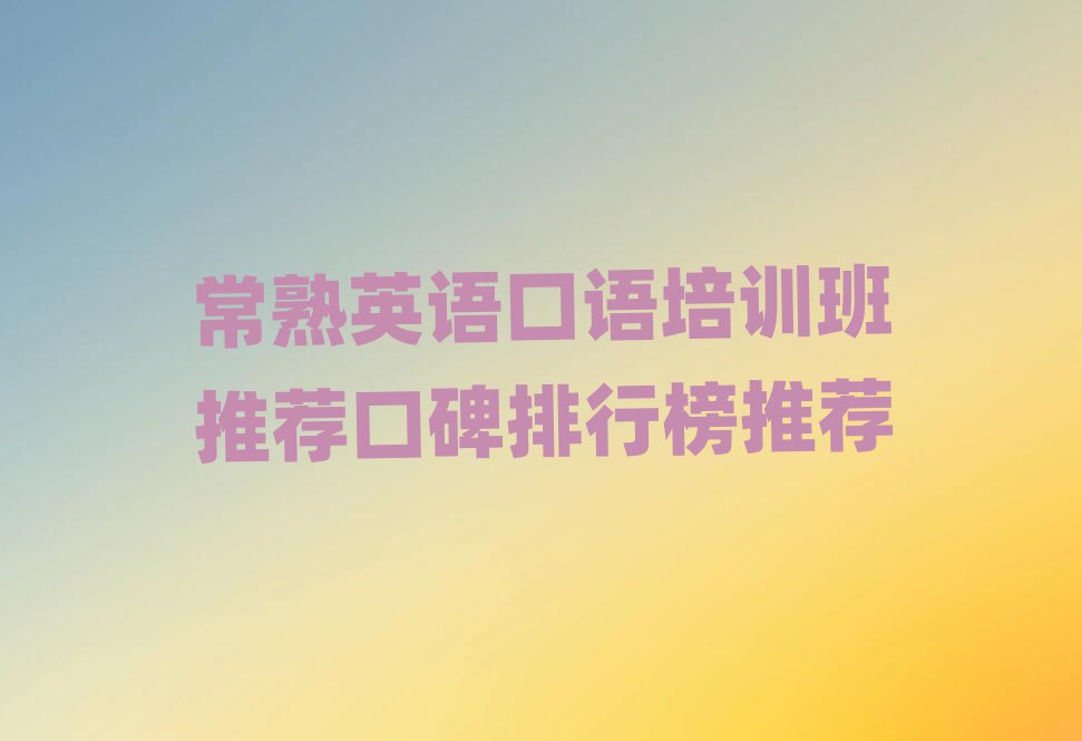 常熟英語口語培訓班推薦口碑排行榜推薦