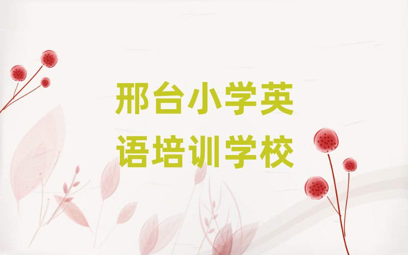 邢臺學(xué)小學(xué)英語班十大排名名單公布