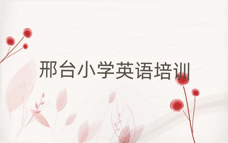 邢臺學(xué)小學(xué)英語班十大排名名單公布
