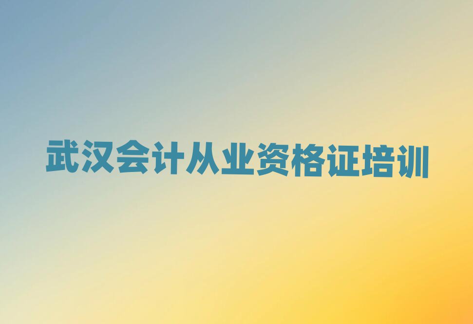 6月武漢江岸區(qū)會計(jì)從業(yè)資格證選哪個會計(jì)從業(yè)資格證培訓(xùn)班好排名