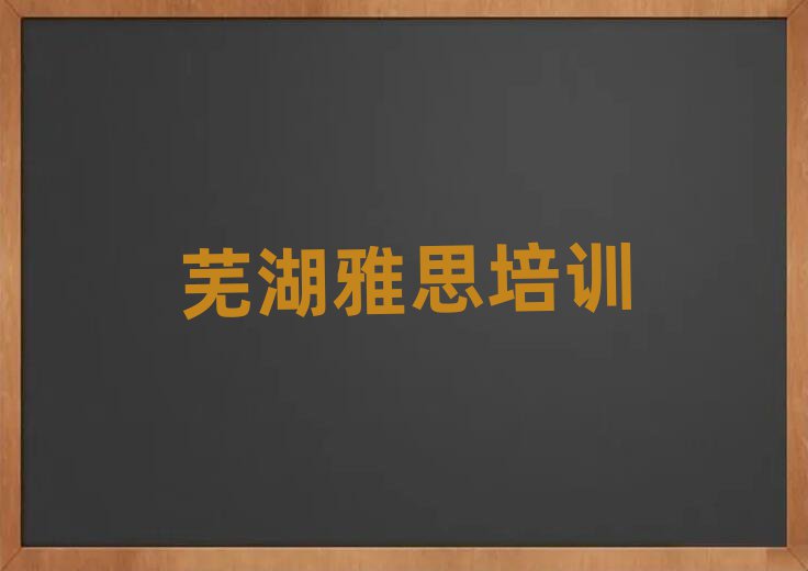 蕪湖學(xué)雅思培訓(xùn)班排名前十