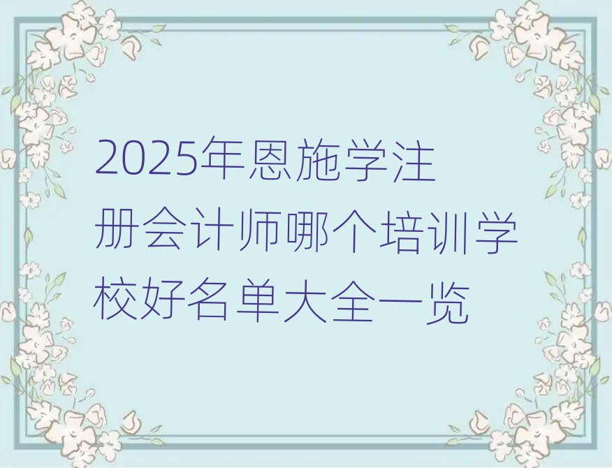 2025年恩施學(xué)注冊(cè)會(huì)計(jì)師哪個(gè)培訓(xùn)學(xué)校好名單大全一覽