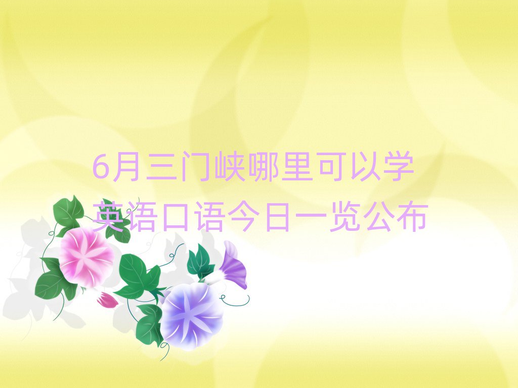 6月三門峽哪里可以學(xué)英語口語今日一覽公布
