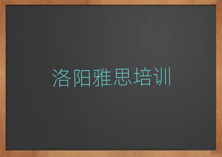 洛陽學(xué)雅思上什么學(xué)校名單榜首精選出爐