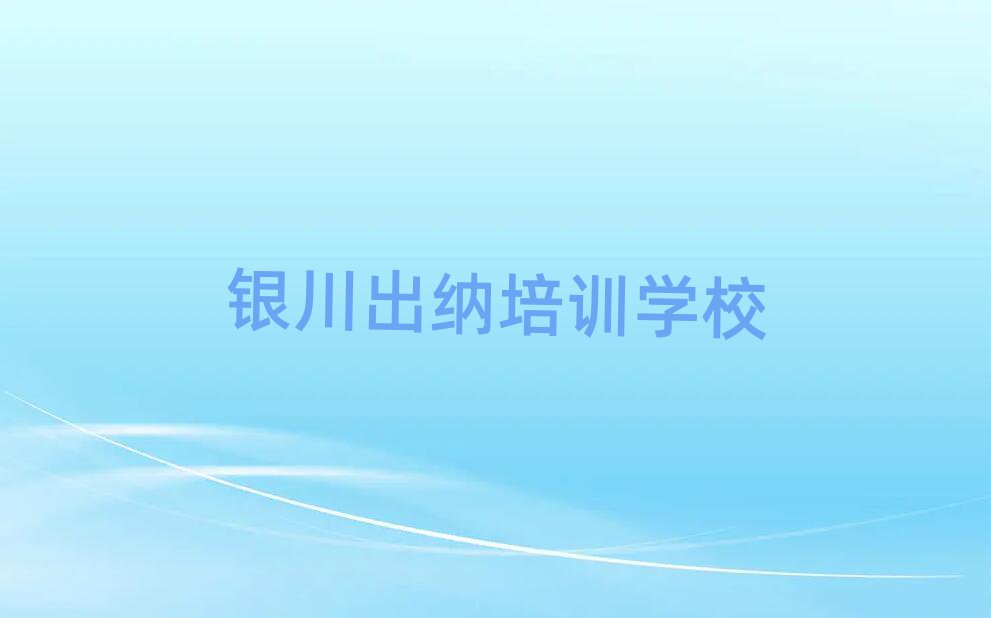 2025年銀川有什么好出納學(xué)校今日一覽公布