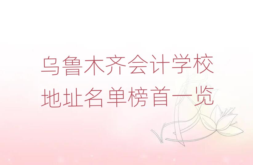烏魯木齊會計學校地址名單榜首一覽