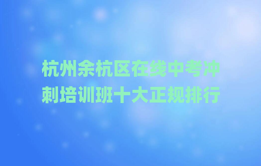 杭州余杭區(qū)在線中考沖刺培訓(xùn)班十大正規(guī)排行
